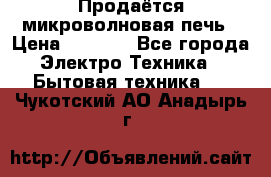 Продаётся микроволновая печь › Цена ­ 5 000 - Все города Электро-Техника » Бытовая техника   . Чукотский АО,Анадырь г.